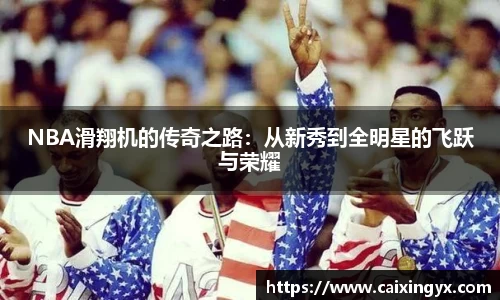 NBA滑翔机的传奇之路:从新秀到全明星的飞跃与荣耀